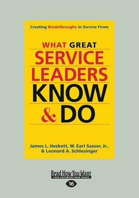 What Great Service Leaders Know and Do: Creating Breakthroughs in Service Firms (Large Print 16pt) by Leonard a. Schlesinger, W. Earl Sasser, James L. Heskett