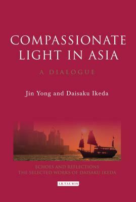 Compassionate Light in Asia: A Dialogue by Jin Yong, Daisaku Ikeda