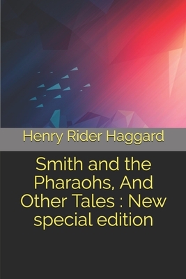 Smith and the Pharaohs, And Other Tales: New special edition by H. Rider Haggard