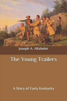 The Young Trailers: A Story of Early Kentucky by Joseph a. Altsheler