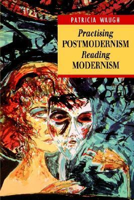 Practising Postmoderism, Reading Modernism by Patricia Waugh
