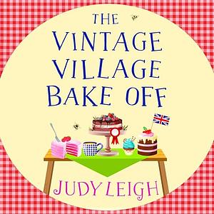 The Vintage Village Bake Off: The BRAND NEW feel-good, laugh-out-loud novel from top ten bestseller Judy Leigh by Judy Leigh