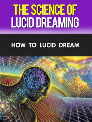 The Science of Lucid Dreaming: How To Lucid Dream by David Adam