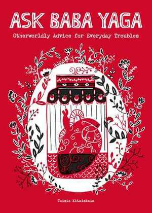 Ask Baba Yaga: Otherworldly Advice for Everyday Troubles by Taisia Kitaiskaia