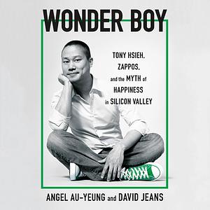 Wonder Boy: Tony Hsieh, Zappos, and the Myth of Happiness in Silicon Valley by David Jeans, Angel Au-Yeung