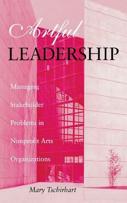 Artful Leadership: Managing Stakeholder Problems in Nonprofit Arts Organizations by Mary Tschirhart