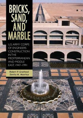 Bricks, Sand, and Marble: U.S. Army Corps of Engineers Construction in the Mediterranean and Middle East, 1947-1991 by Robert P. Grathwol, Donita M. Moorhus