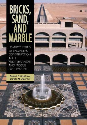 Bricks, Sand, and Marble: U.S. Army Corps of Engineers Construction in the Mediterranean and Middle East, 1947-1991 by Donita M. Moorhus, Robert P. Grathwol