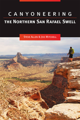 Canyoneering: The Northern San Rafael Swell by Steve Allen, Joe Mitchell