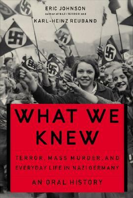 What We Knew: Terror, Mass Murder, and Everyday Life in Nazi Germany by Karl-Heinz Reuband, Eric A. Johnson