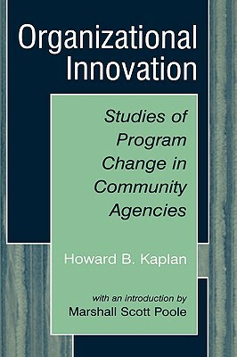 Organizational Innovation: Studies of Program Change in Community Agencies by Marshall Scott Poole, Howard B. Kaplan
