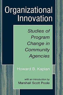 Organizational Innovation: Studies of Program Change in Community Agencies by Marshall Scott Poole, Howard B. Kaplan
