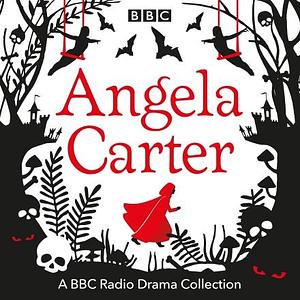 Angela Carter: A BBC Radio Drama Collection by Angela Carter, Fiona Shaw