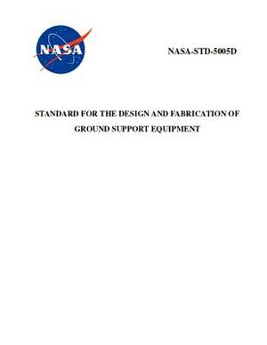 Standard for the Design and Fabrication of Ground Support Equipment: Nasa-Std-5005d by NASA