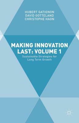 Making Innovation Last: Volume 1: Sustainable Strategies for Long Term Growth by David Gotteland, Christophe Haon, Hubert Gatignon