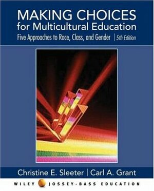 Making Choices for Multicultural Education: Five Approaches to Race, Class, and Gender by Carl A. Grant, Christine Sleeter