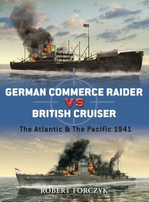 German Commerce Raider Vs British Cruiser: The Atlantic & the Pacific 1941 by Robert Forczyk