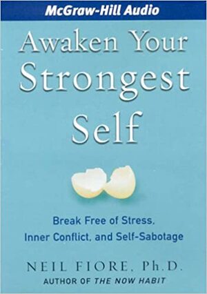 Awaken Your Strongest Self: Break Free of Stress, Inner Conflict, and Self-Sabotage by Neil A. Fiore