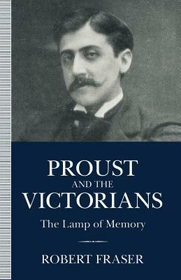 Proust and the Victorians: The Lamp of Memory by Robert Fraser