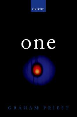 One: Being an Investigation Into the Unity of Reality and of Its Parts, Including the Singular Object Which Is Nothingness by Graham Priest