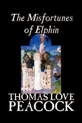 The Misfortunes of Elphin by Thomas Love Peacock, Fiction, Literary by Thomas Love Peacock