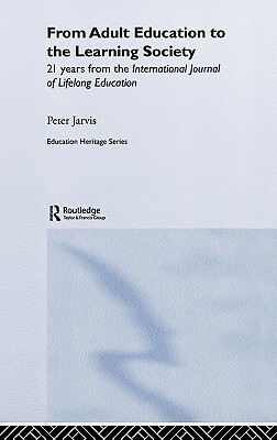 From Adult Education to the Learning Society: 21 Years of the International Journal of Lifelong Education by Peter Jarvis