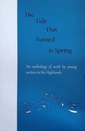 The Tide That Turned in Spring: An Anthology of Work by Young Writers in the Highlands by Melanie Maclennan, Maili Bitez Jordan, Lia Lewin Read, Alasdair Goudie, Carla Apel Osborne, Charlotte Luke