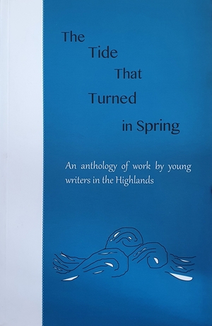 The Tide That Turned in Spring: An Anthology of Work by Young Writers in the Highlands by Maili Bitez Jordan, Lia Lewin Read, Carla Apel Osborne, Melanie Maclennan, Charlotte Luke, Alasdair Goudie