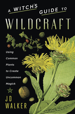 A Witch's Guide to Wildcraft: Using Common Plants to Create Uncommon Magick by JD Walker