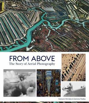 From Above: The Story of Aerial Photography (150 Years of Breathtaking Imagery) by Gemma Padley