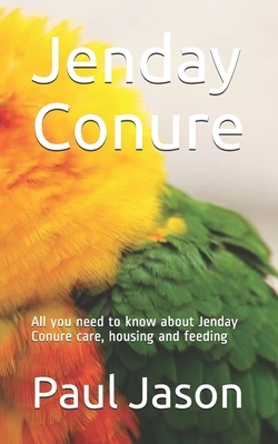 Jenday Conure: All you need to know about Jenday Conure care, housing and feeding by Paul Jason