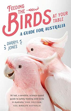 Feeding the Birds at Your Table: A guide for Australia by Darryl Jones