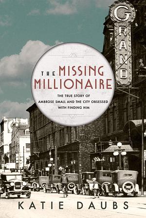 The Missing Millionaire: The True Story of Ambrose Small and the City Obsessed With Finding Him by Katie Daubs