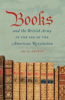 Books and the British Army in the Age of the American Revolution by Ira D. Gruber