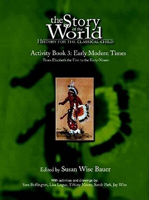The Story of the World: Early Modern Times from Elizabeth I to the Forty-Niners Activity Book 3: History for the Classical Child by Sheila Graves, Susan Wise Bauer, Sharon Wilson, Patty Ann Martirosian