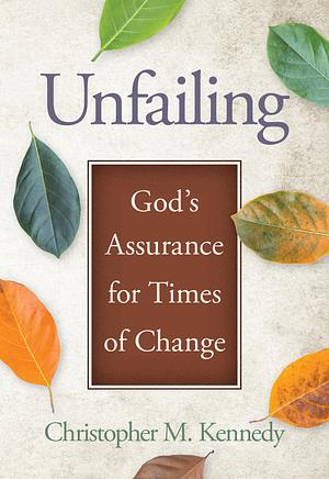 Unfailing: God's Assurance for Times of Change by Christopher M. Kennedy