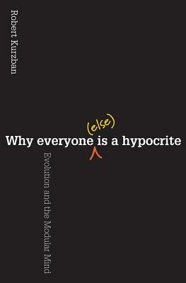 Why Everyone (Else) Is a Hypocrite: Evolution and the Modular Mind by Robert Kurzban