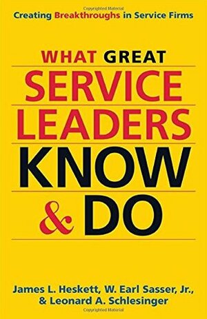 What Great Service Leaders Know and Do: Creating Breakthroughs in Service Firms by James L. Heskett, W. Earl Sasser Jr., Leonard A. Schlesinger