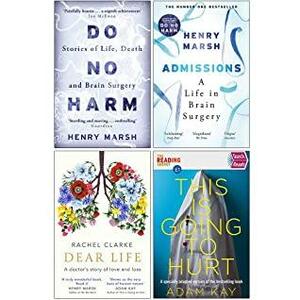 Do No Harm Stories of Life Death and Brain Surgery / Admissions: A Life in Brain Surgery / Dear Life A Doctors Story of Love and Loss / Quick Reads This Is Going To Hurt by Rachel Clarke, Adam Kay, Henry Marsh