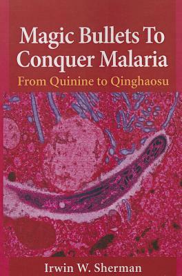 Magic Bullets to Conquer Malaria: From Quinine to Qinghaosu by Irwin W. Sherman