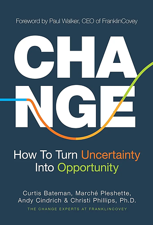 Change: How to Turn Uncertainty Into Opportunity by Christie Phillips, Marche Pleshette, Curtis Bateman, Andy Cindrich