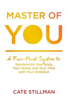 Master of You: A Five-Point System to Synchronize Your Body, Your Home, and Your Time with Your Ambition by Cate Stillman