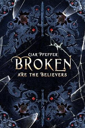 Broken Are the Believers by Ciar Pfeffer, Ciar Pfeffer