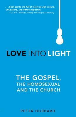 Love into Light: The Gospel, the Homosexual and the Church by Peter Hubbard