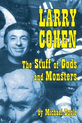 Larry Cohen: The Stuff of Gods and Monsters by Michael Doyle