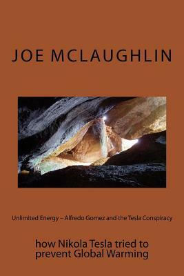 Unlimited Energy - Alfredo Gomez and the Tesla Conspiracy: how Nikola Tesla tried to prevent Global Warming by Joe McLaughlin