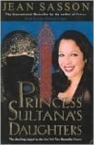 Princess Sultana's Daughters: A Saudi Arabian Woman's Intimate Revelations about Sex, Love, Marriage-And the Fate of Her Beautiful Daughters-Behind the Veil by Jean Sasson