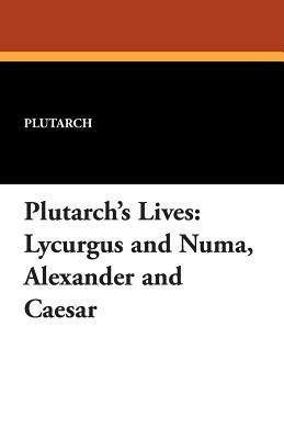 Plutarch's Lives: Lycurgus and Numa, Alexander and Caesar by Plutarch