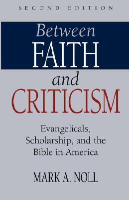 Between Faith and Criticism: Evangelicals, Scholarship, and the Bible in America by Mark A. Noll