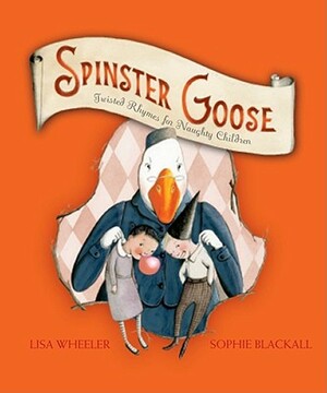 Spinster Goose: Twisted Rhymes for Naughty Children by Lisa Wheeler